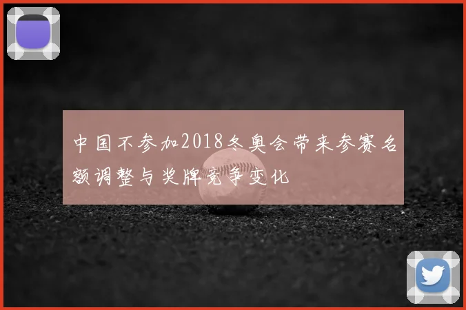 中国不参加2018冬奥会带来参赛名额调整与奖牌竞争变化