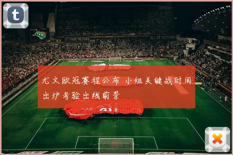 尤文欧冠赛程公布 小组关键战时间出炉考验出线前景