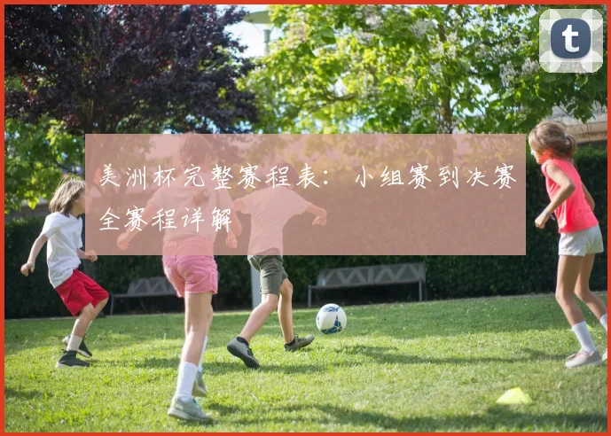 美洲杯完整赛程表:小组赛到决赛全赛程详解