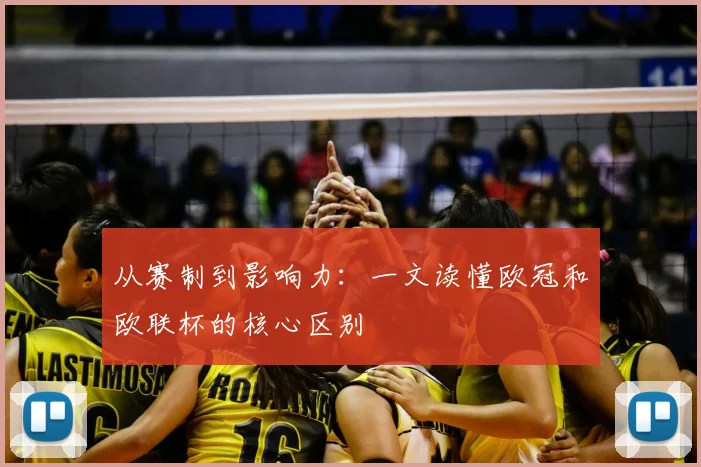 从赛制到影响力：一文读懂欧冠和欧联杯的核心区别