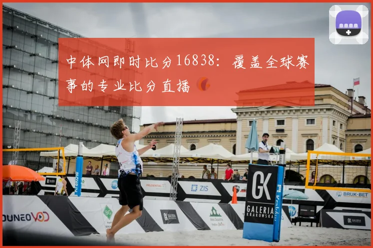 中体网即时比分16838：覆盖全球赛事的专业比分直播