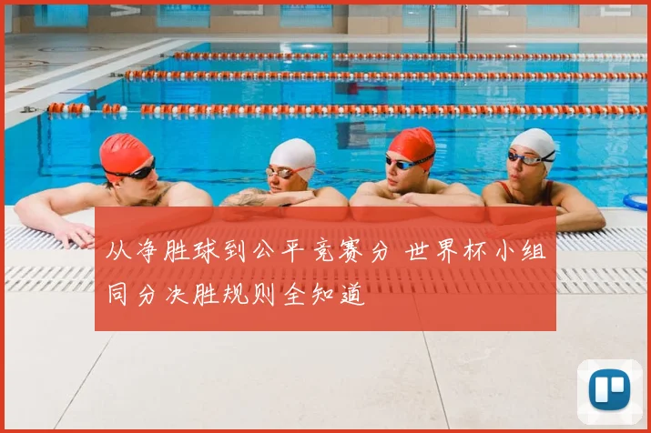从净胜球到公平竞赛分 世界杯小组同分决胜规则全知道