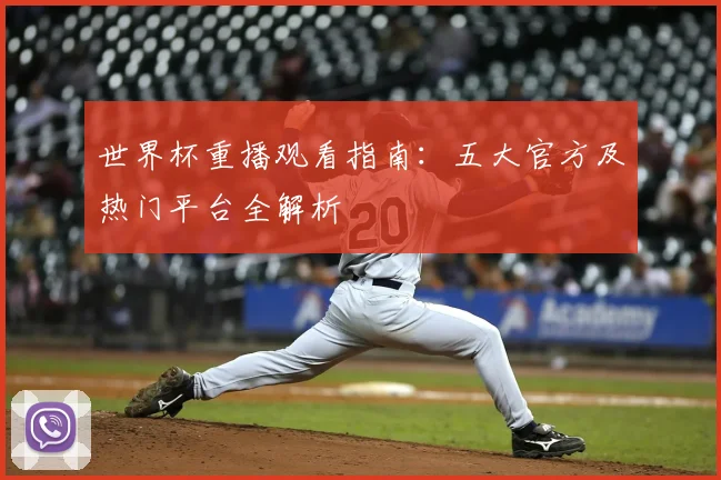 世界杯重播观看指南：五大官方及热门平台全解析