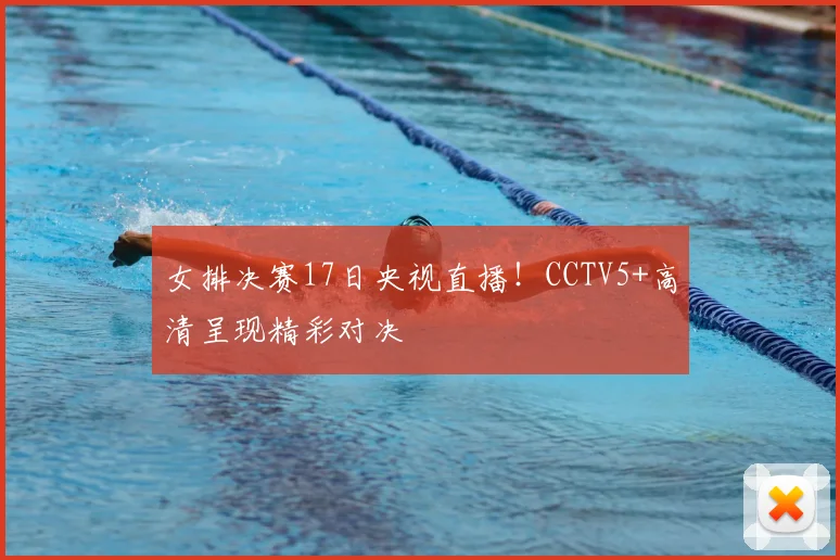 女排决赛17日央视直播！CCTV5+高清呈现精彩对决