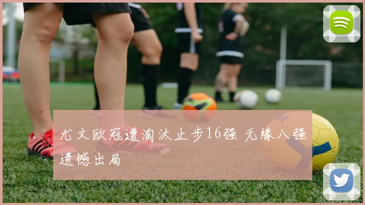 尤文欧冠遭淘汰止步16强 无缘八强遗憾出局