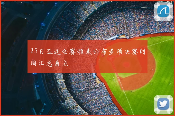 25日亚运会赛程表公布多项决赛时间汇总看点
