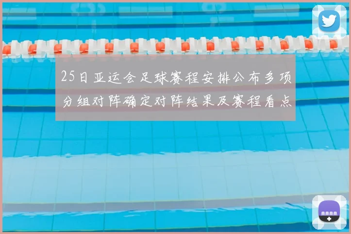 25日亚运会足球赛程安排公布多项分组对阵确定对阵结果及赛程看点