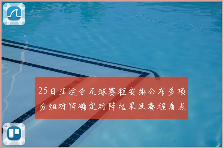 25日亚运会足球赛程安排公布多项分组对阵确定对阵结果及赛程看点