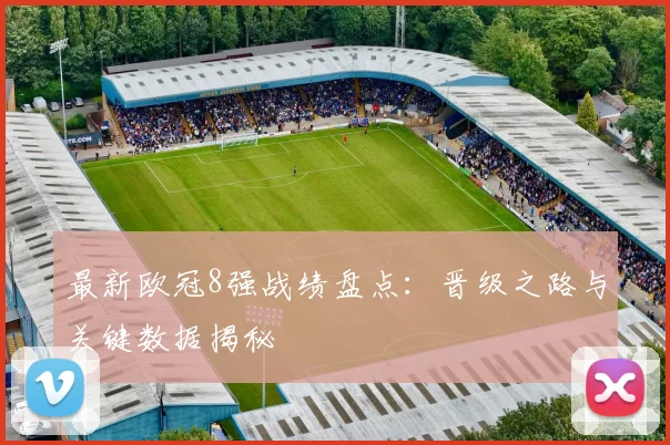 最新欧冠8强战绩盘点：晋级之路与关键数据揭秘