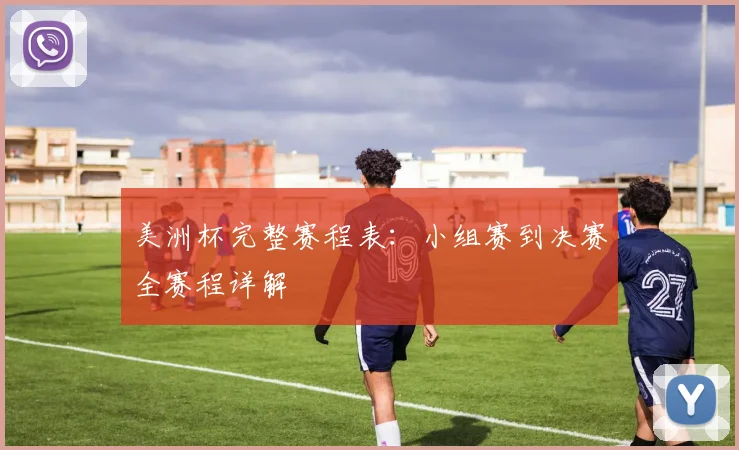 美洲杯完整赛程表:小组赛到决赛全赛程详解