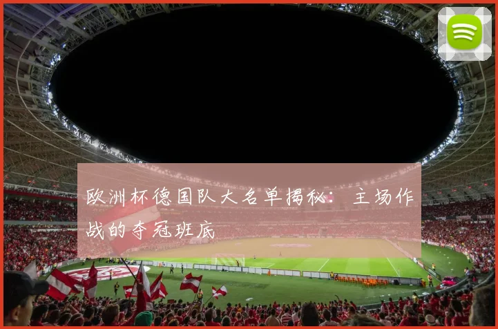 欧洲杯德国队大名单揭秘：主场作战的夺冠班底
