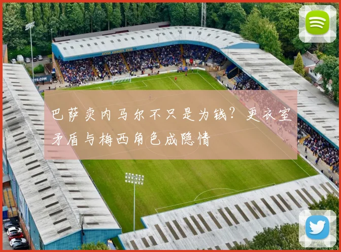 巴萨卖内马尔不只是为钱？更衣室矛盾与梅西角色成隐情