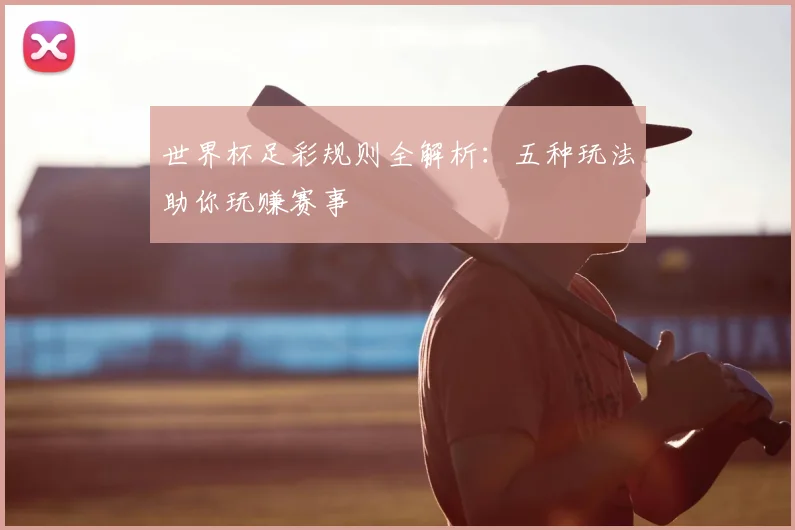世界杯足彩规则全解析：五种玩法助你玩赚赛事