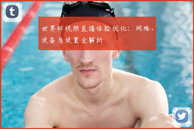 世界杯视频直播体验优化：网络、设备与设置全解析