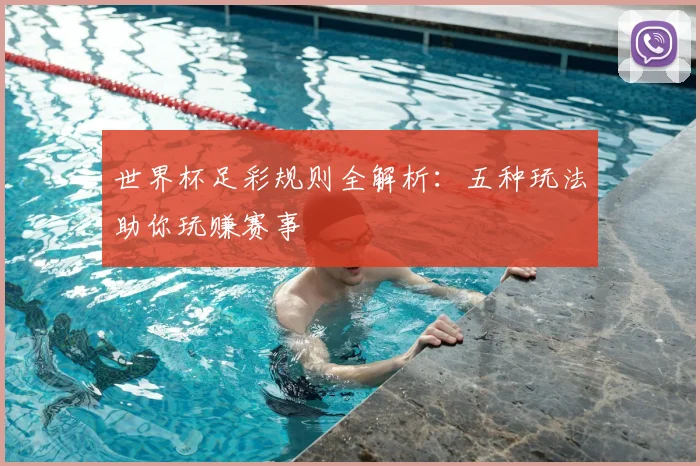 世界杯足彩规则全解析：五种玩法助你玩赚赛事