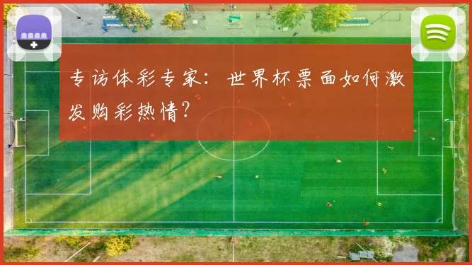 专访体彩专家：世界杯票面如何激发购彩热情？