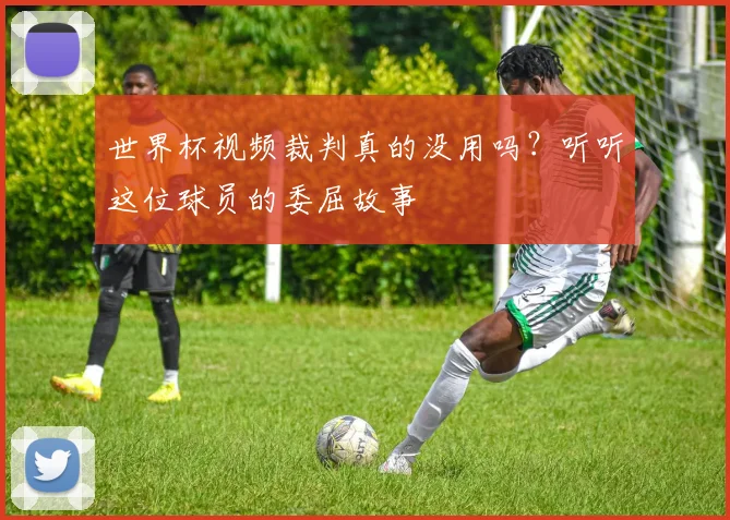 世界杯视频裁判真的没用吗？听听这位球员的委屈故事