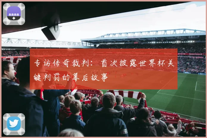 专访传奇裁判:首次披露世界杯关键判罚的幕后故事
