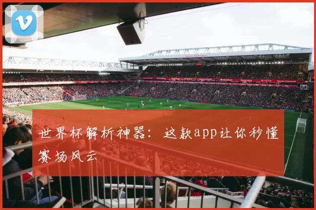 世界杯解析神器：这款app让你秒懂赛场风云